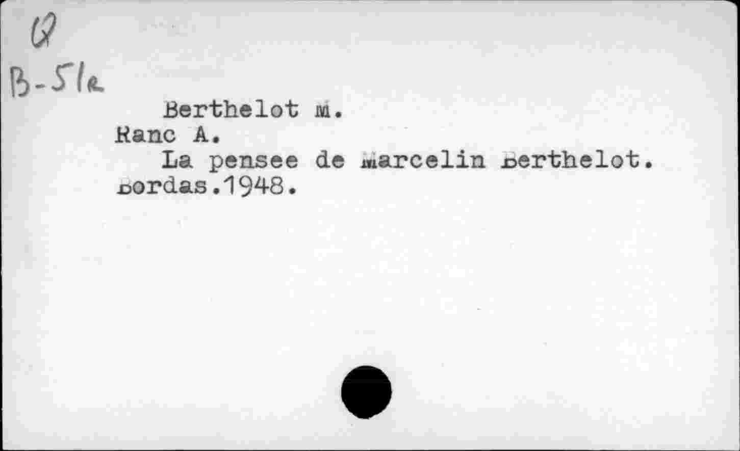 ﻿(9
В-Гк
Berthelot m.
Kane A.
La pensee de marcelin x>erthelot.
n@rdas.1948.